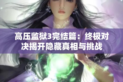 高压监狱3完结篇：终极对决揭开隐藏真相与挑战