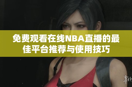 免费观看在线NBA直播的最佳平台推荐与使用技巧