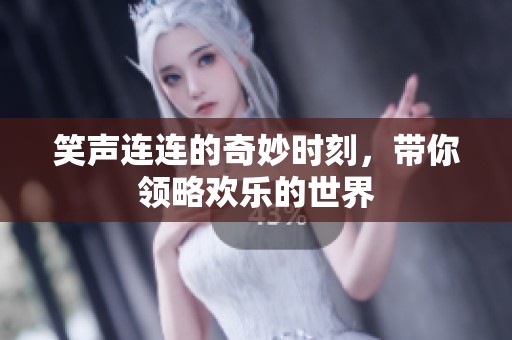 笑声连连的奇妙时刻，带你领略欢乐的世界