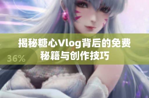 揭秘糖心Vlog背后的免费秘籍与创作技巧