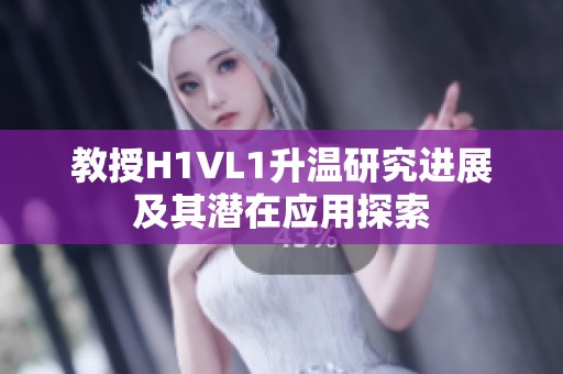 教授H1VL1升温研究进展及其潜在应用探索