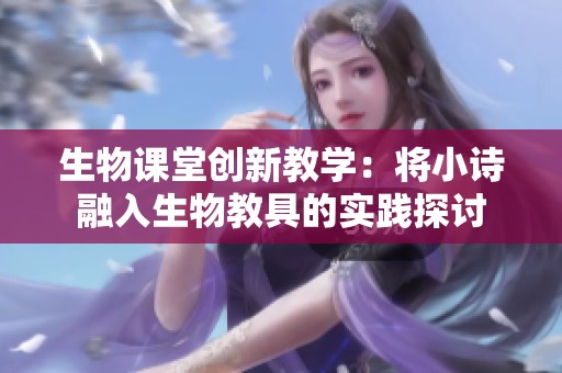 生物课堂创新教学：将小诗融入生物教具的实践探讨