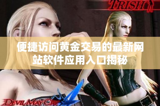 便捷访问黄金交易的最新网站软件应用入口揭秘