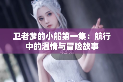 卫老爹的小船第一集：航行中的温情与冒险故事