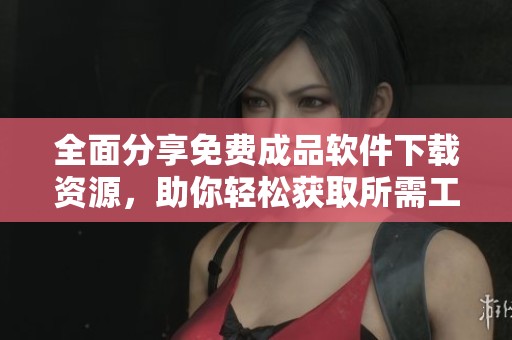 全面分享免费成品软件下载资源，助你轻松获取所需工具