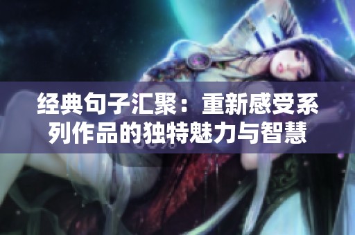 经典句子汇聚：重新感受系列作品的独特魅力与智慧