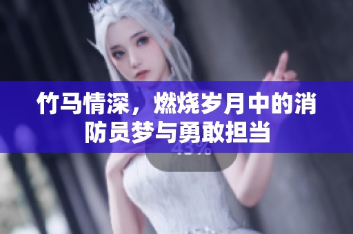 竹马情深，燃烧岁月中的消防员梦与勇敢担当