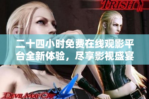 二十四小时免费在线观影平台全新体验，尽享影视盛宴