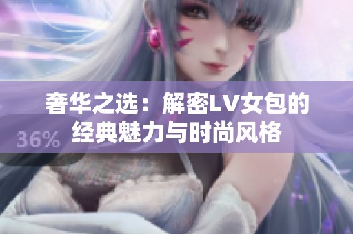奢华之选：解密LV女包的经典魅力与时尚风格