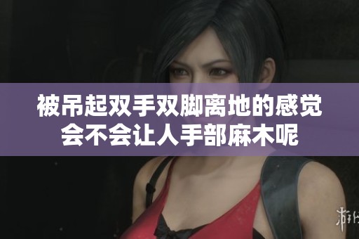 被吊起双手双脚离地的感觉会不会让人手部麻木呢