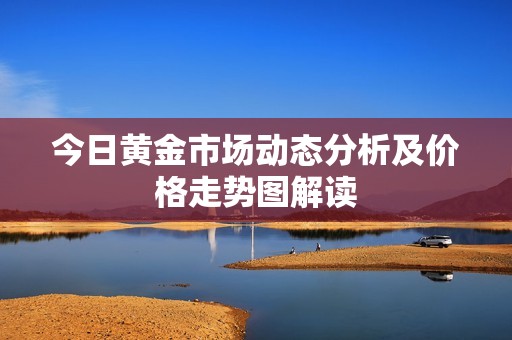 今日黄金市场动态分析及价格走势图解读