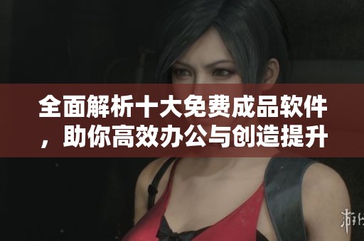全面解析十大免费成品软件，助你高效办公与创造提升