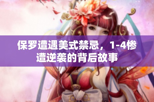 保罗遭遇美式禁忌，1-4惨遭逆袭的背后故事