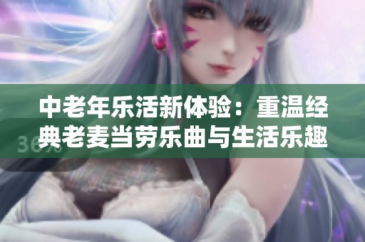 中老年乐活新体验：重温经典老麦当劳乐曲与生活乐趣