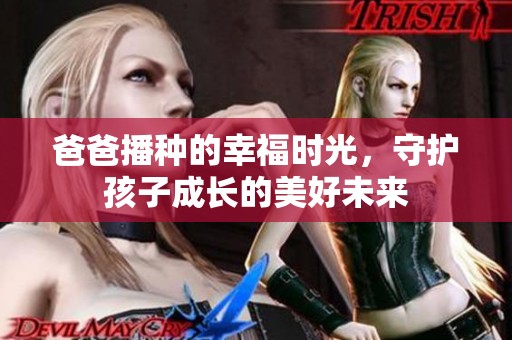 爸爸播种的幸福时光，守护孩子成长的美好未来