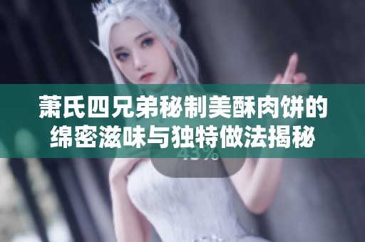 萧氏四兄弟秘制美酥肉饼的绵密滋味与独特做法揭秘