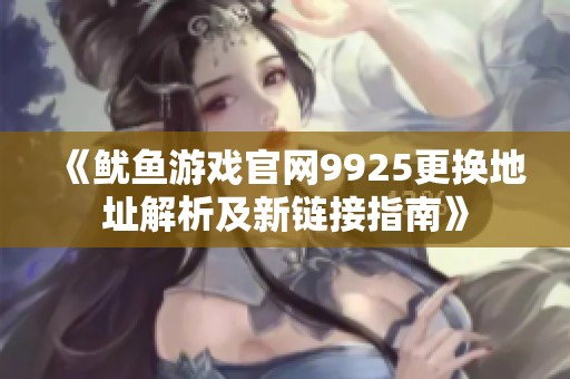 《鱿鱼游戏官网9925更换地址解析及新链接指南》