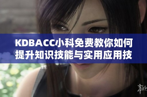 KDBACC小科免费教你如何提升知识技能与实用应用技巧