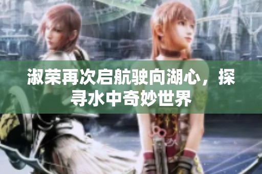 淑荣再次启航驶向湖心，探寻水中奇妙世界