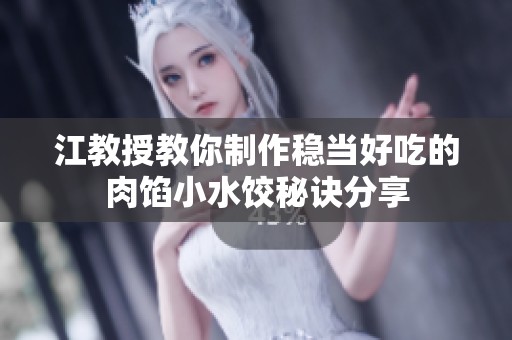 江教授教你制作稳当好吃的肉馅小水饺秘诀分享