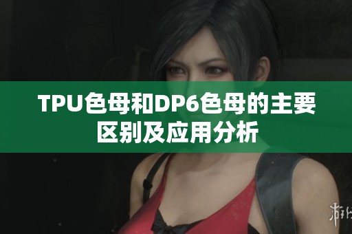 TPU色母和DP6色母的主要区别及应用分析