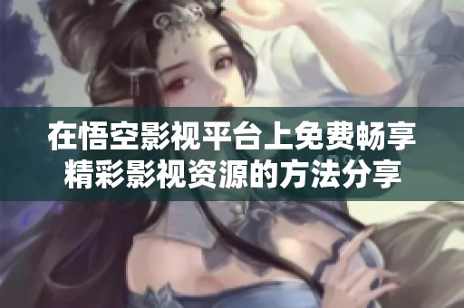 在悟空影视平台上免费畅享精彩影视资源的方法分享