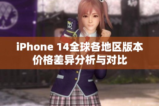 iPhone 14全球各地区版本价格差异分析与对比