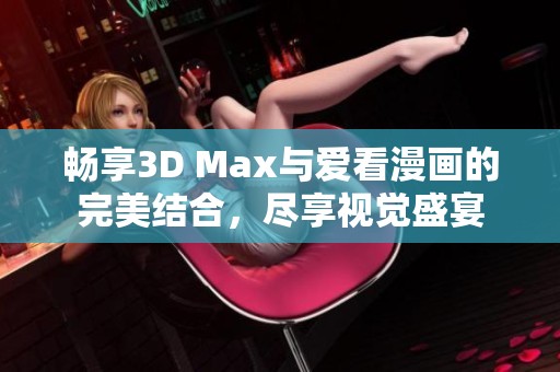 畅享3D Max与爱看漫画的完美结合，尽享视觉盛宴