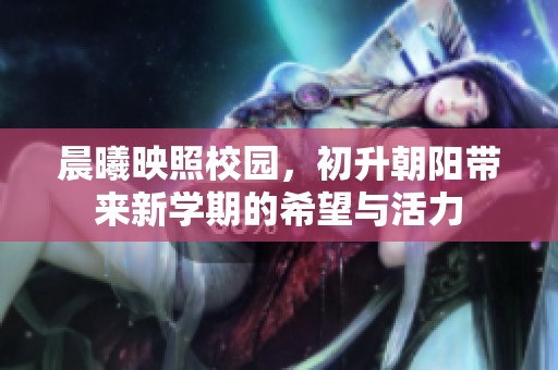 晨曦映照校园，初升朝阳带来新学期的希望与活力