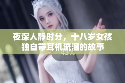 夜深人静时分，十八岁女孩独自带耳机流泪的故事