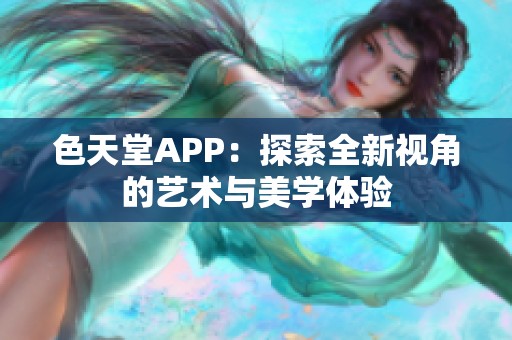 色天堂APP：探索全新视角的艺术与美学体验