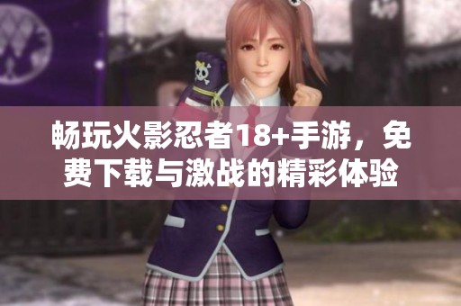 畅玩火影忍者18+手游，免费下载与激战的精彩体验