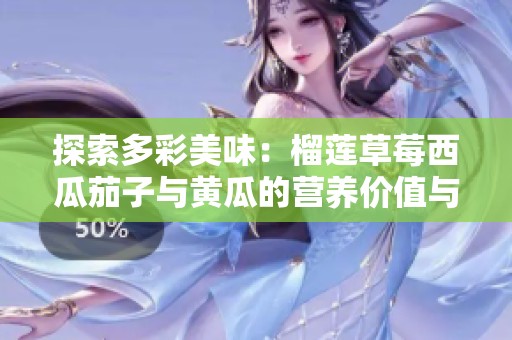 探索多彩美味：榴莲草莓西瓜茄子与黄瓜的营养价值与食用方式