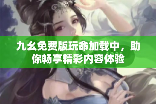 九幺免费版玩命加载中，助你畅享精彩内容体验