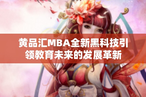 黄品汇MBA全新黑科技引领教育未来的发展革新