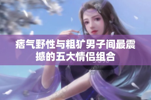痞气野性与粗犷男子间最震撼的五大情侣组合