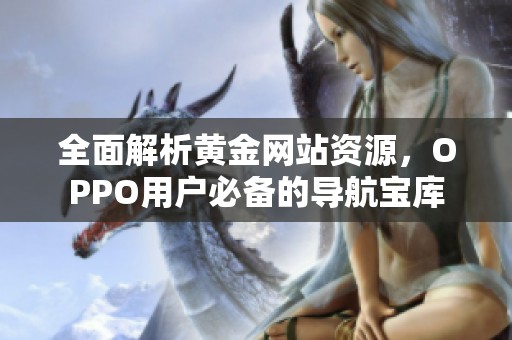 全面解析黄金网站资源，OPPO用户必备的导航宝库