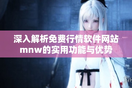 深入解析免费行情软件网站mnw的实用功能与优势