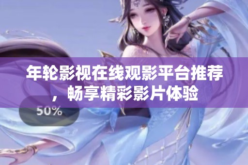 年轮影视在线观影平台推荐，畅享精彩影片体验