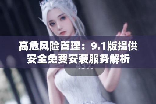 高危风险管理：9.1版提供安全免费安装服务解析
