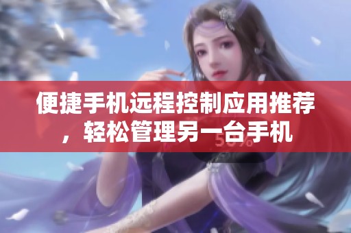 便捷手机远程控制应用推荐，轻松管理另一台手机