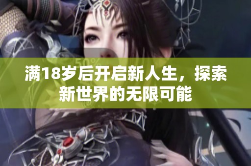 满18岁后开启新人生，探索新世界的无限可能