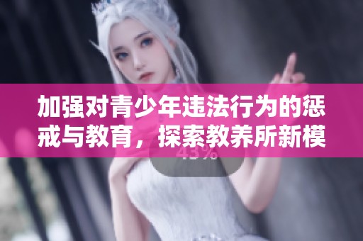 加强对青少年违法行为的惩戒与教育，探索教养所新模式