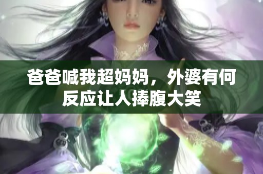 爸爸喊我超妈妈，外婆有何反应让人捧腹大笑