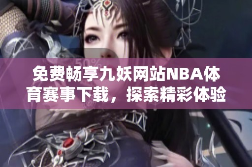 免费畅享九妖网站NBA体育赛事下载，探索精彩体验