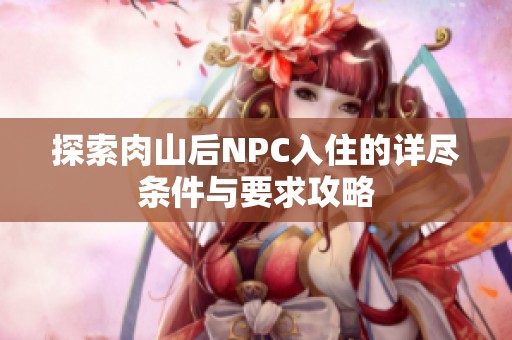 探索肉山后NPC入住的详尽条件与要求攻略