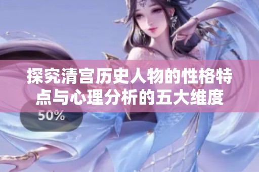 探究清宫历史人物的性格特点与心理分析的五大维度