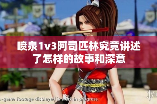 喷泉1v3阿司匹林究竟讲述了怎样的故事和深意