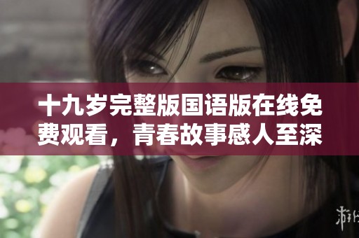 十九岁完整版国语版在线免费观看，青春故事感人至深