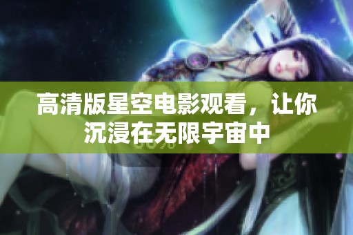 高清版星空电影观看，让你沉浸在无限宇宙中